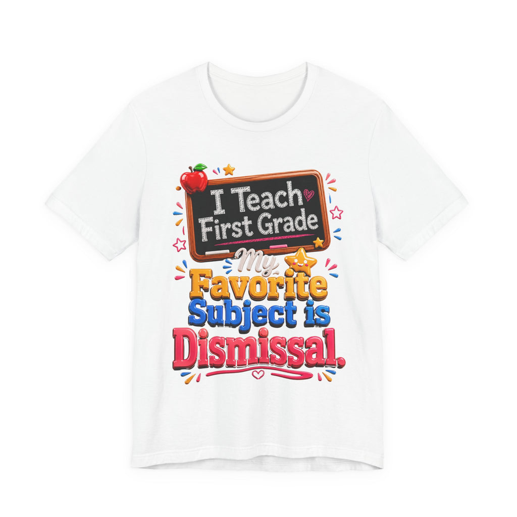 First Grade Teacher T‑Shirt — “I Teach First Grade, My Favorite Subject is Dismissal”