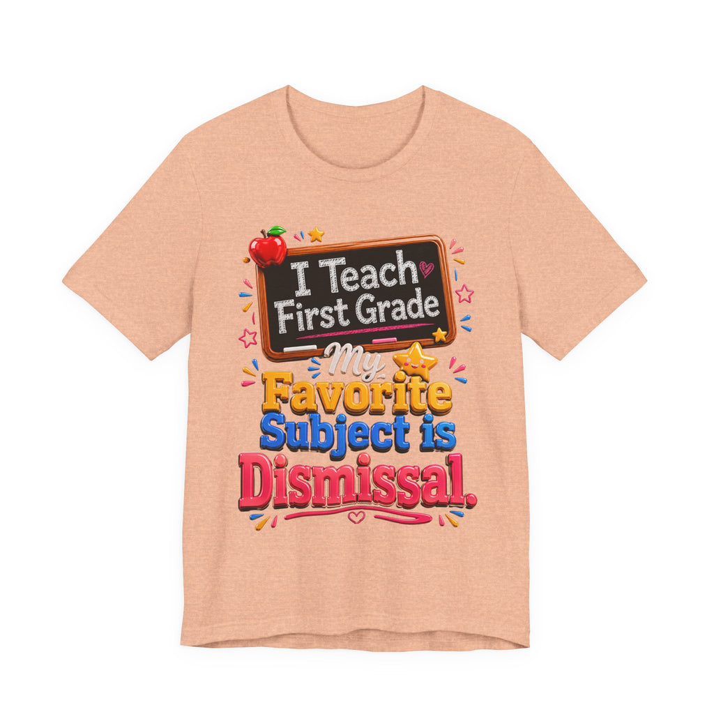 First Grade Teacher T‑Shirt — “I Teach First Grade, My Favorite Subject is Dismissal”