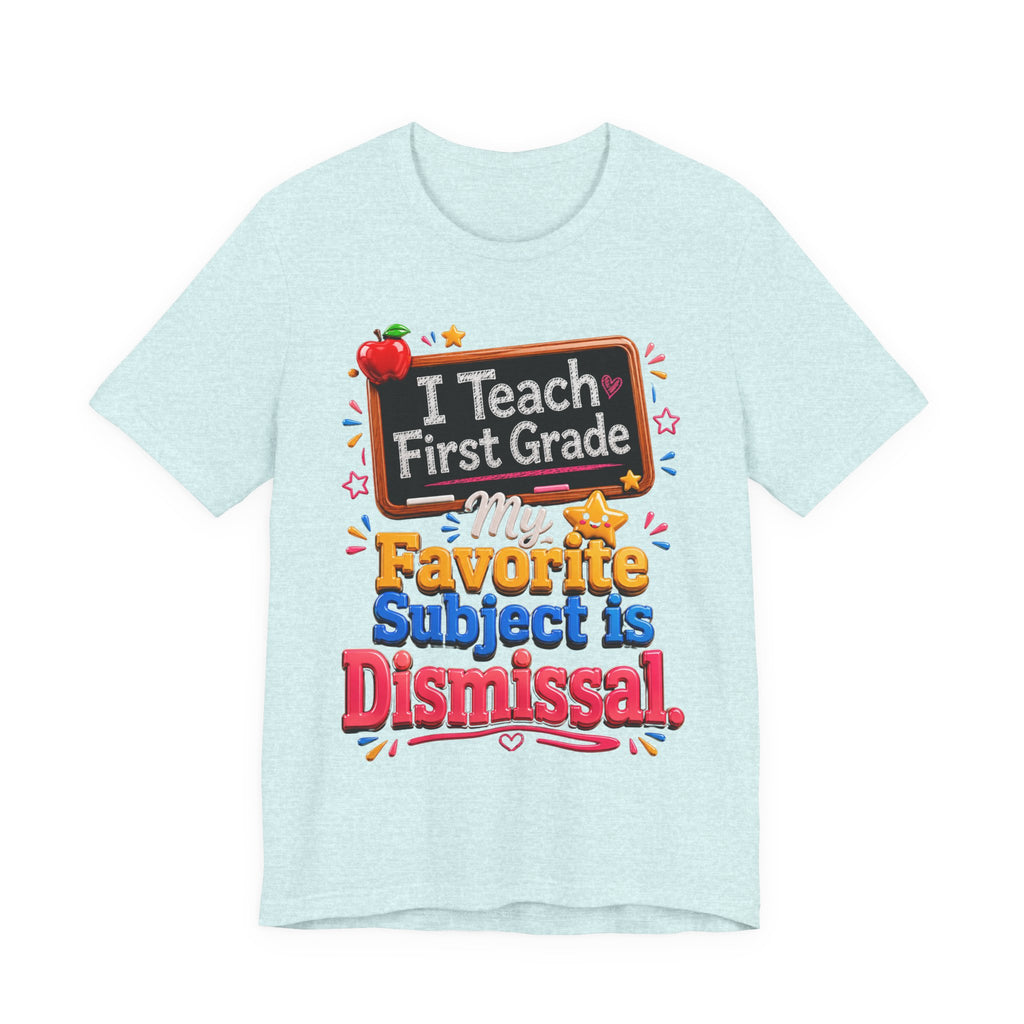 First Grade Teacher T‑Shirt — “I Teach First Grade, My Favorite Subject is Dismissal”