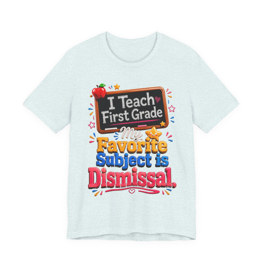First Grade Teacher T‑Shirt — “I Teach First Grade, My Favorite Subject is Dismissal”