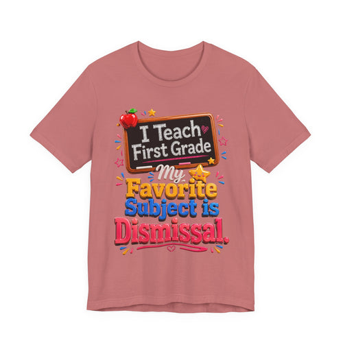First Grade Teacher T‑Shirt — “I Teach First Grade, My Favorite Subject is Dismissal”